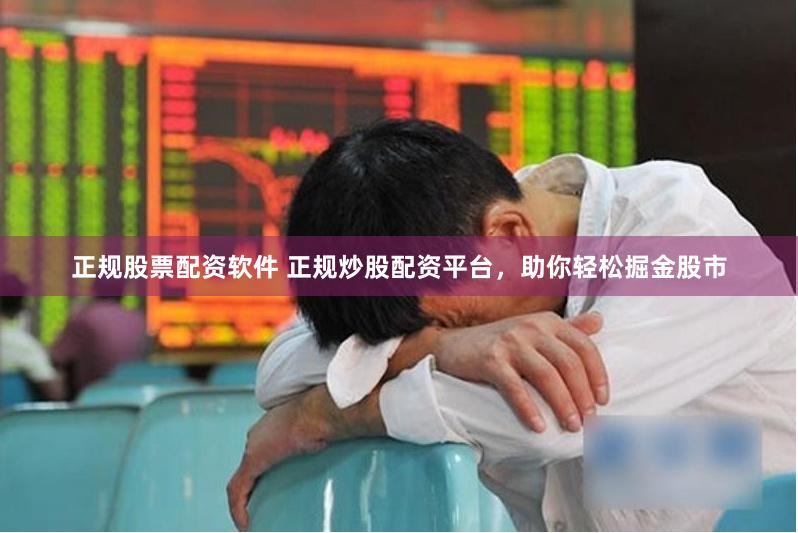 正规股票配资软件 正规炒股配资平台，助你轻松掘金股市