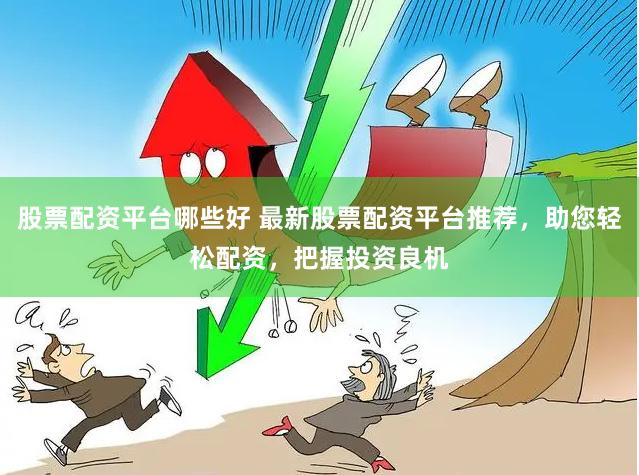 股票配资平台哪些好 最新股票配资平台推荐，助您轻松配资，把握投资良机