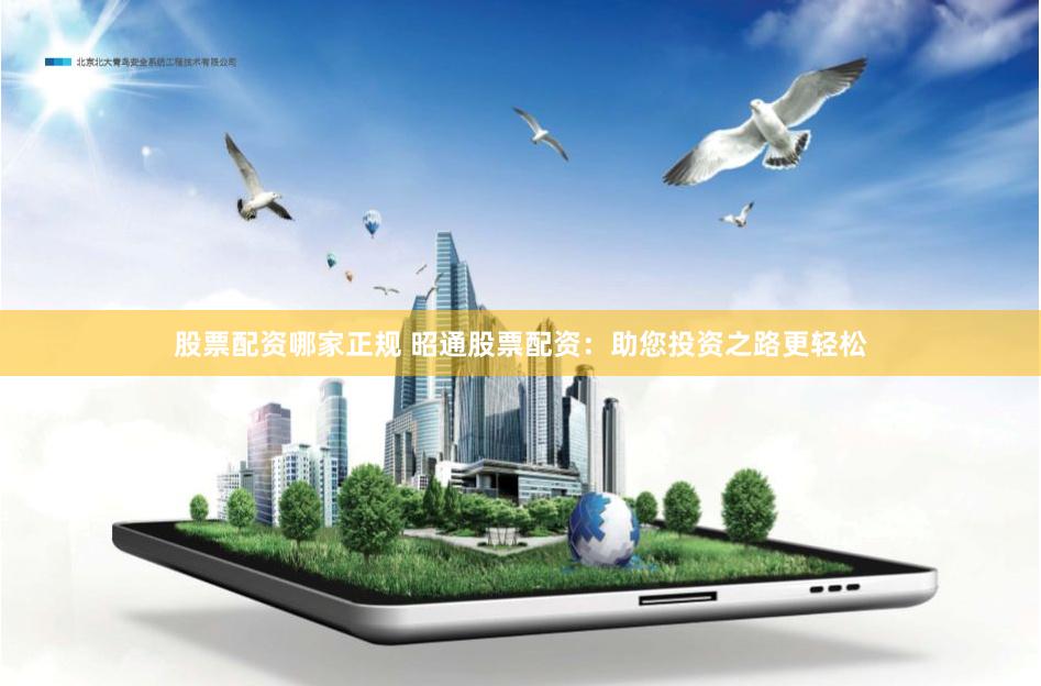 股票配资哪家正规 昭通股票配资：助您投资之路更轻松
