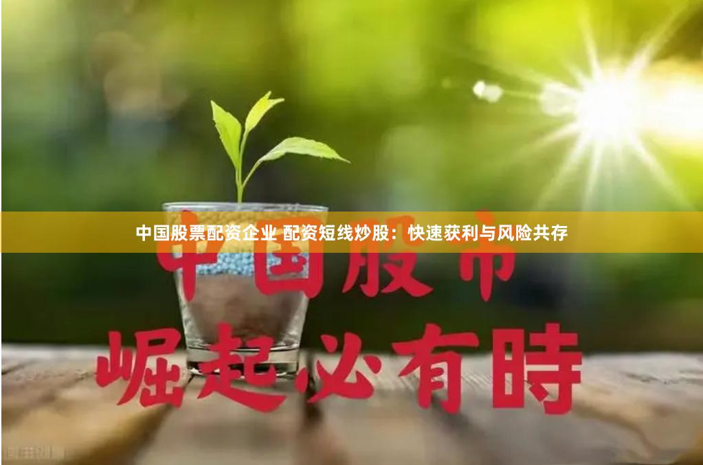 中国股票配资企业 配资短线炒股：快速获利与风险共存