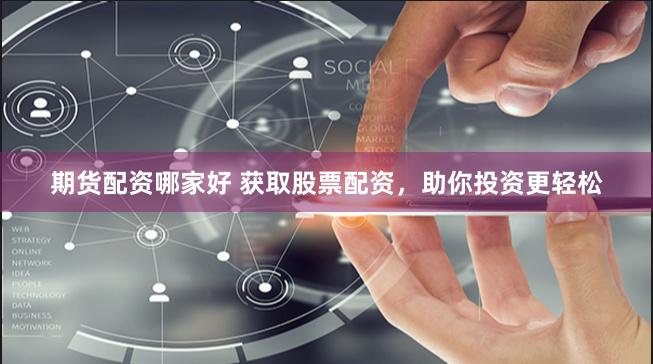 期货配资哪家好 获取股票配资，助你投资更轻松