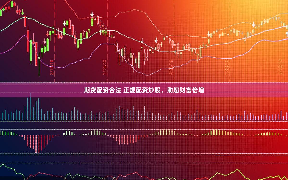 期货配资合法 正规配资炒股，助您财富倍增