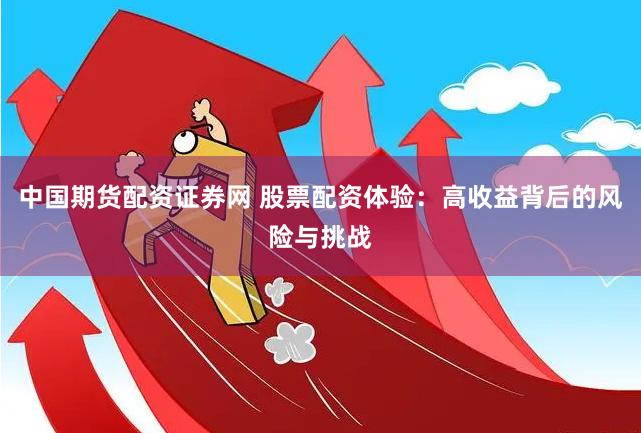 中国期货配资证券网 股票配资体验：高收益背后的风险与挑战