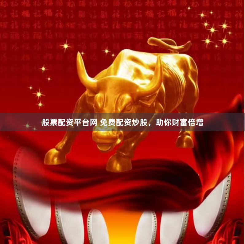 股票配资平台网 免费配资炒股，助你财富倍增
