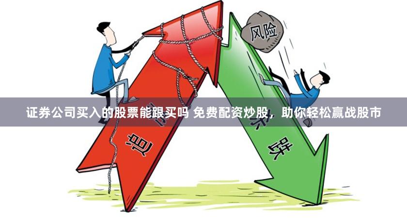 证券公司买入的股票能跟买吗 免费配资炒股，助你轻松赢战股市