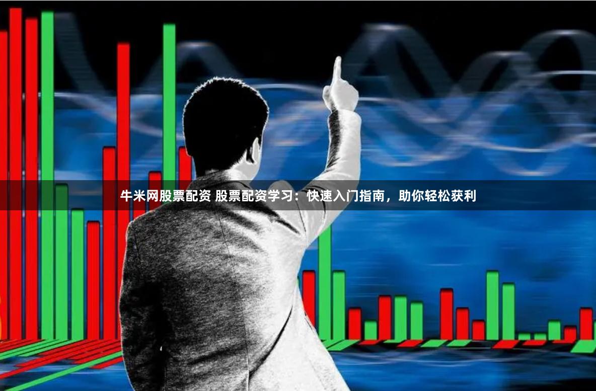 牛米网股票配资 股票配资学习：快速入门指南，助你轻松获利