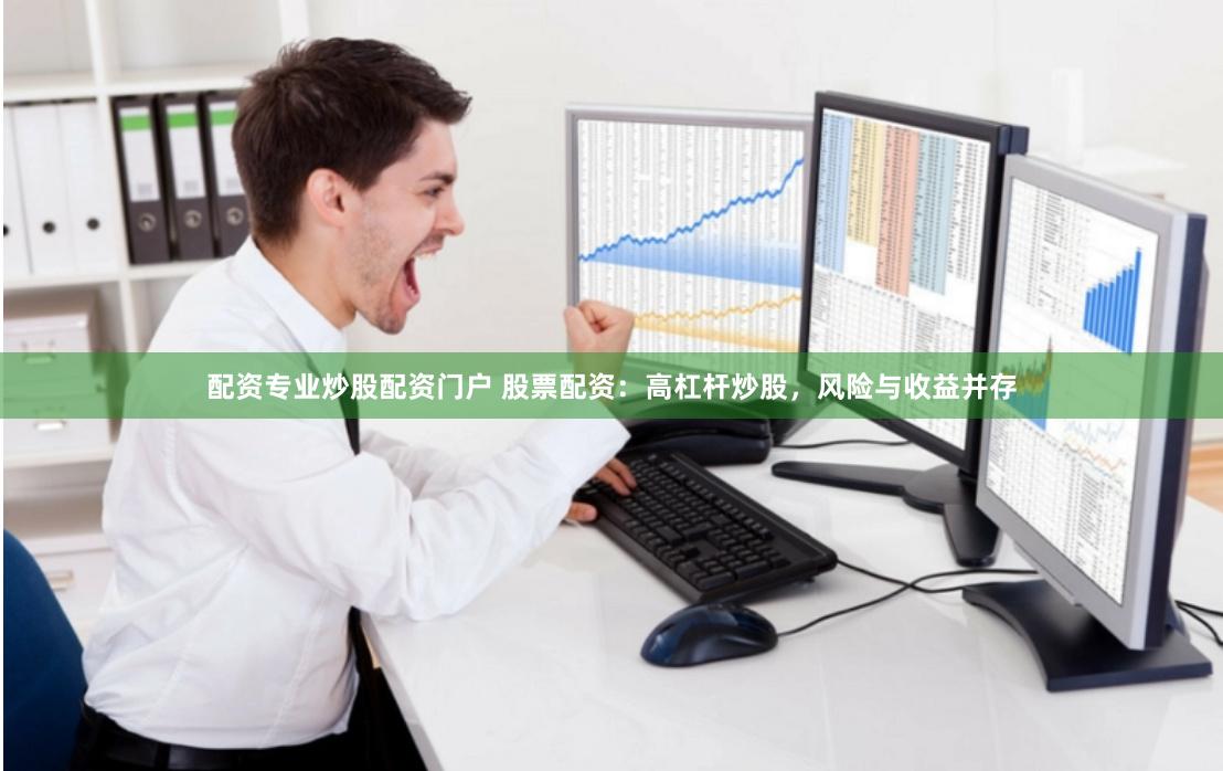 配资专业炒股配资门户 股票配资：高杠杆炒股，风险与收益并存