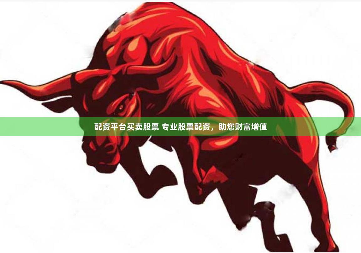 配资平台买卖股票 专业股票配资，助您财富增值