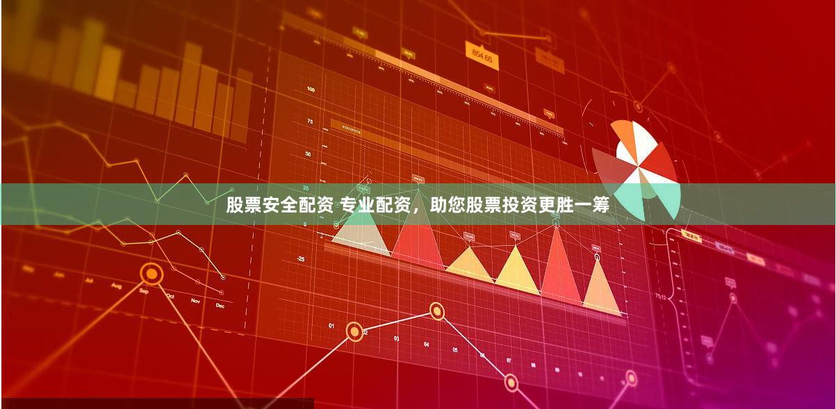 股票安全配资 专业配资，助您股票投资更胜一筹