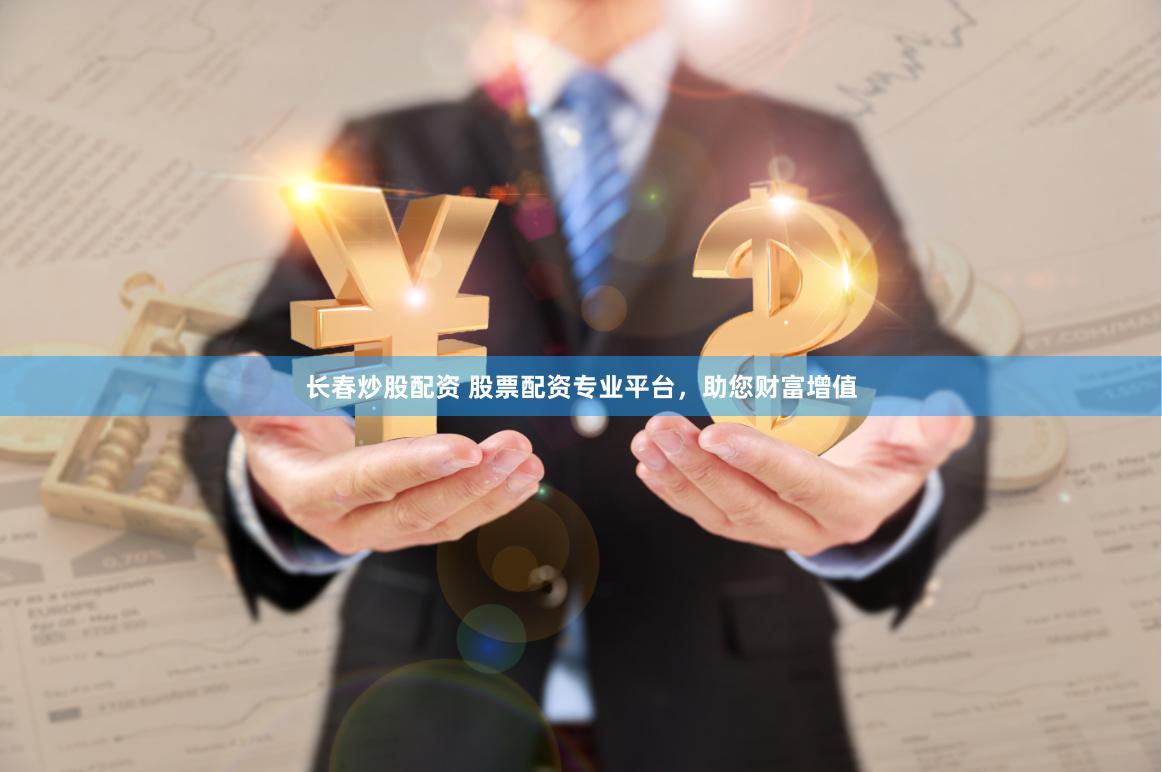 长春炒股配资 股票配资专业平台，助您财富增值