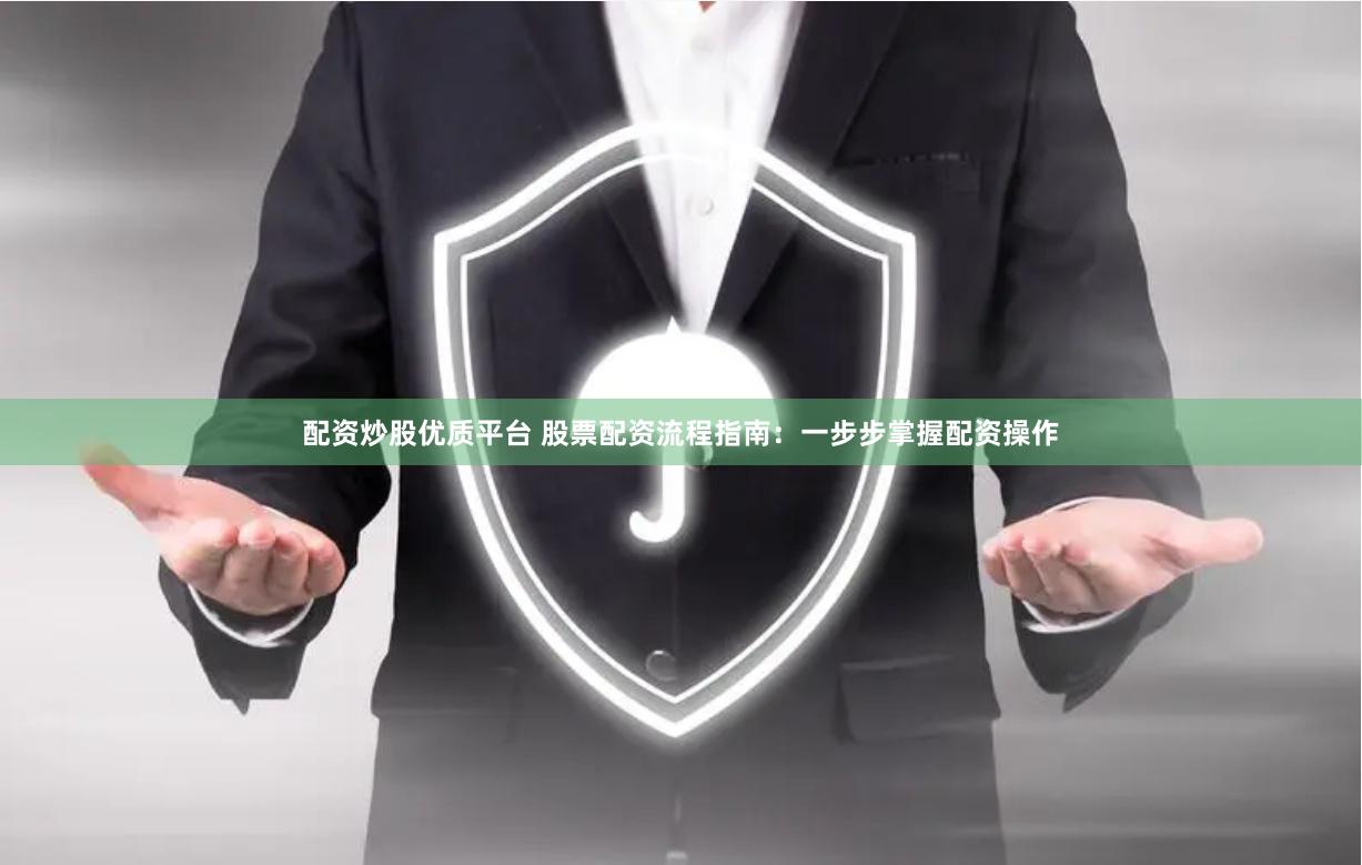 配资炒股优质平台 股票配资流程指南：一步步掌握配资操作