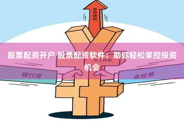 股票配资开户 股票配资软件：助你轻松掌控投资机会