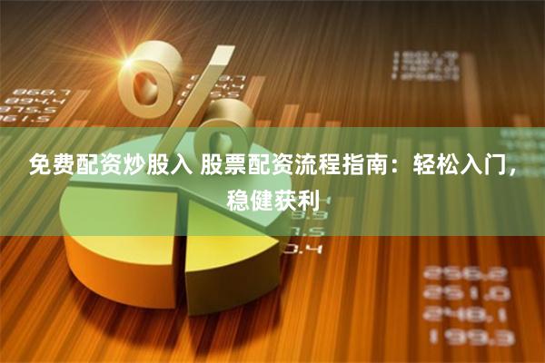 免费配资炒股入 股票配资流程指南：轻松入门，稳健获利