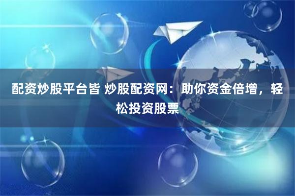 配资炒股平台皆 炒股配资网：助你资金倍增，轻松投资股票