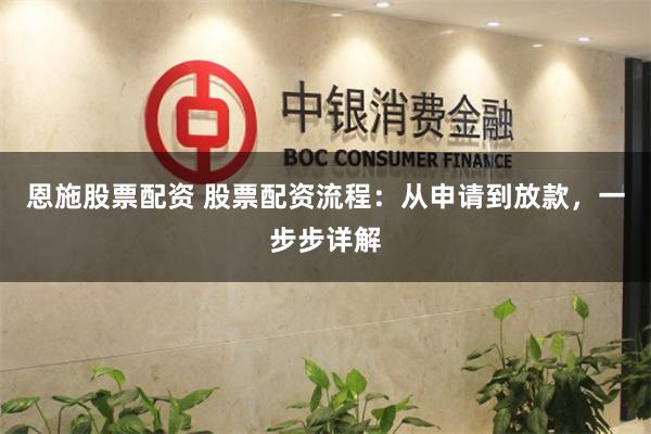 恩施股票配资 股票配资流程：从申请到放款，一步步详解