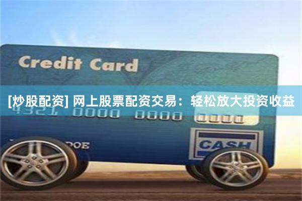 [炒股配资] 网上股票配资交易：轻松放大投资收益