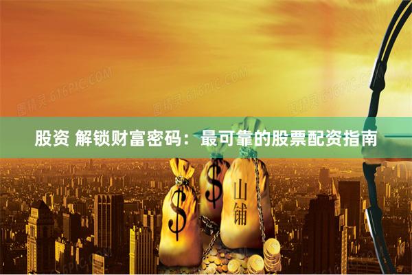 股资 解锁财富密码：最可靠的股票配资指南