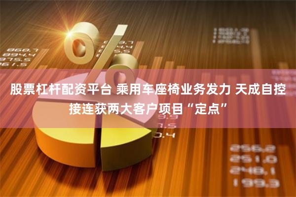 股票杠杆配资平台 乘用车座椅业务发力 天成自控接连获两大客户项目“定点”