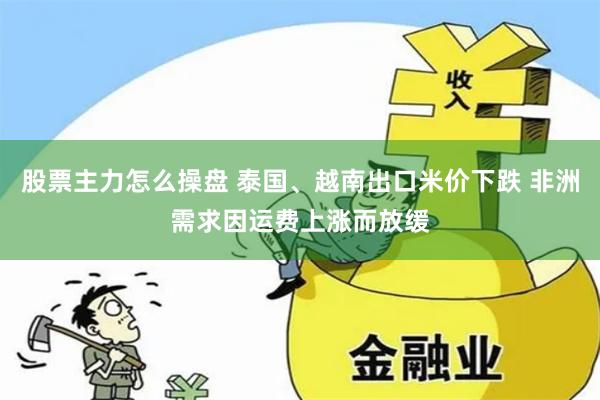 股票主力怎么操盘 泰国、越南出口米价下跌 非洲需求因运费上涨而放缓