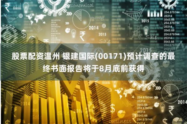 股票配资温州 银建国际(00171)预计调查的最终书面报告将于8月底前获得