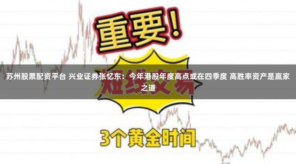 苏州股票配资平台 兴业证券张忆东：今年港股年度高点或在四季度 高胜率资产是赢家之道