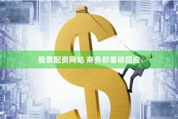 股票配资网站 商务部重磅回应