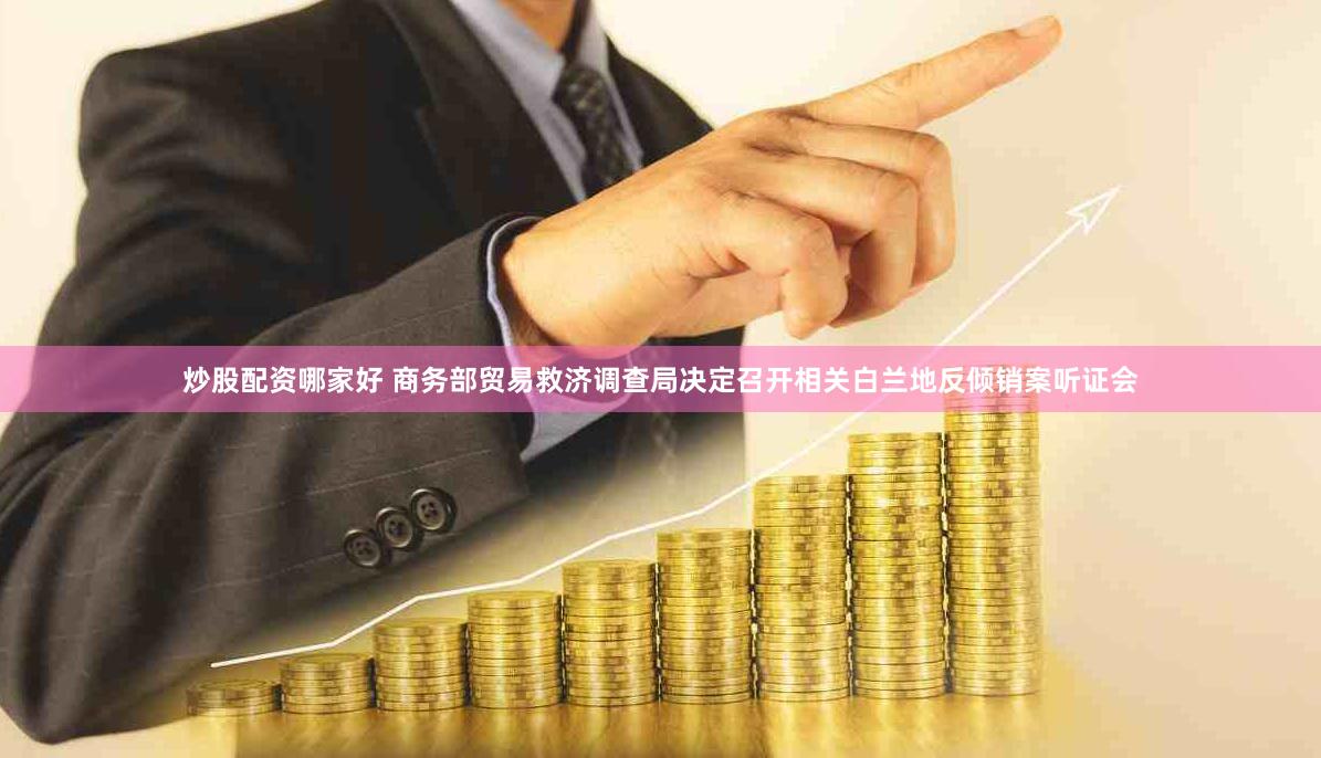 炒股配资哪家好 商务部贸易救济调查局决定召开相关白兰地反倾销案听证会
