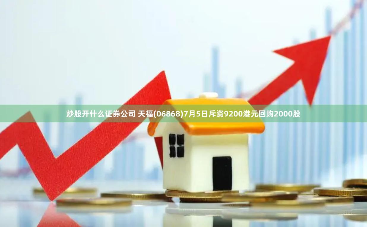 炒股开什么证券公司 天福(06868)7月5日斥资9200港元回购2000股