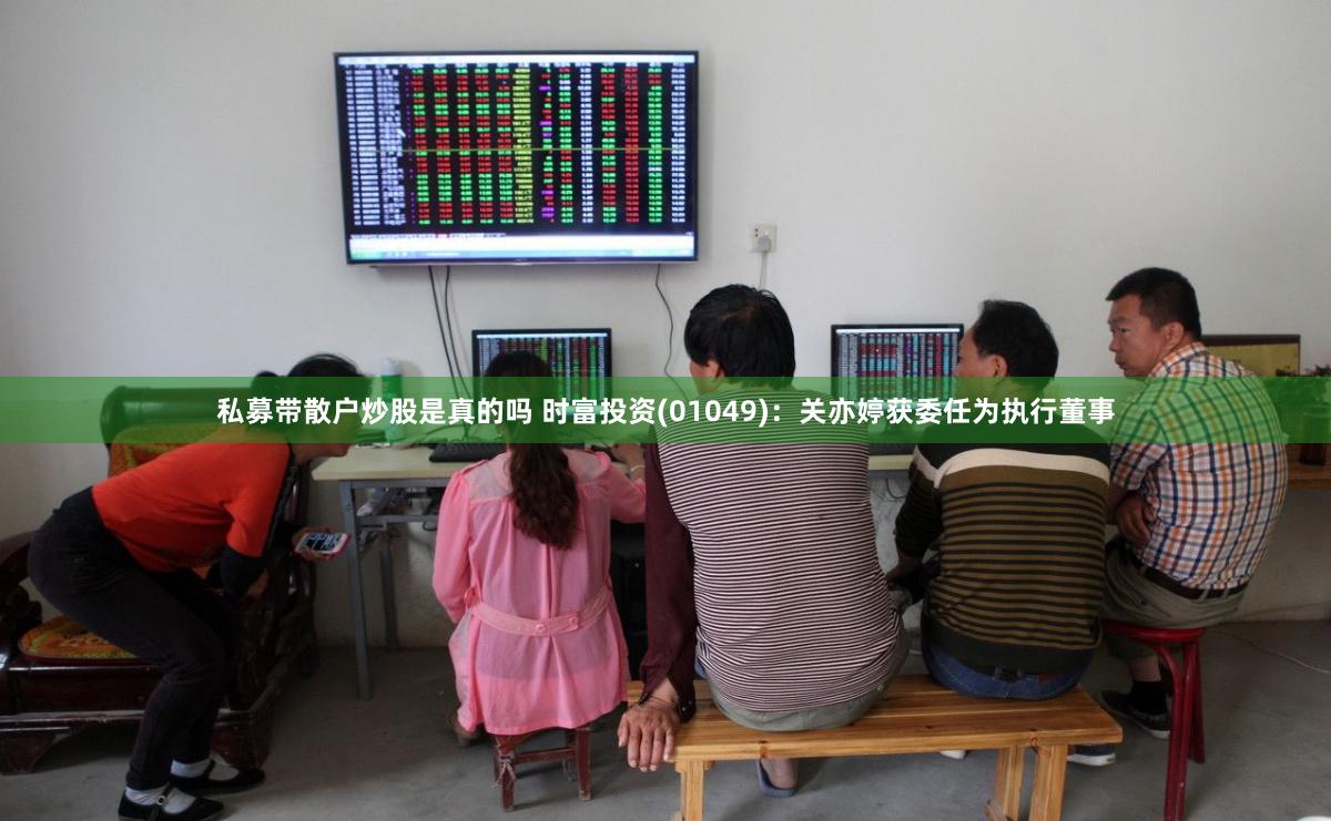 私募带散户炒股是真的吗 时富投资(01049)：关亦婷获委任为执行董事