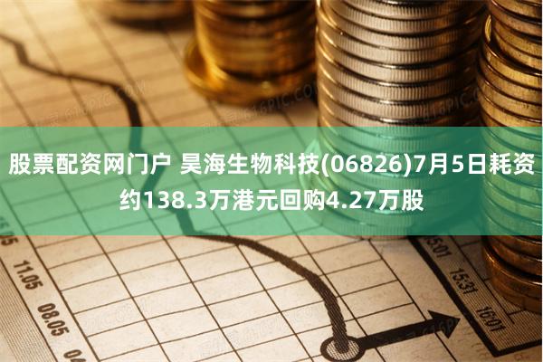 股票配资网门户 昊海生物科技(06826)7月5日耗资约138.3万港元回购4.27万股