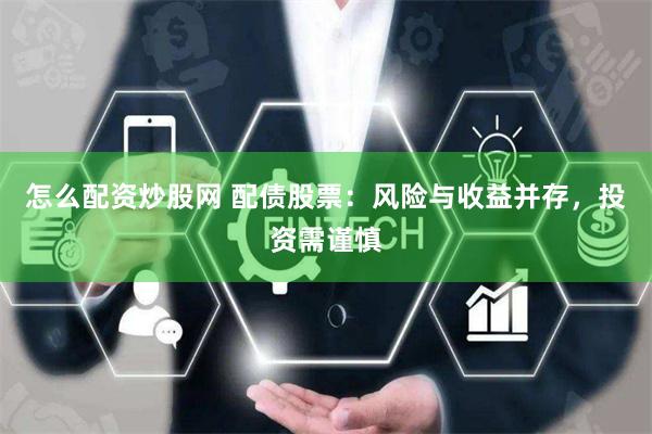 怎么配资炒股网 配债股票：风险与收益并存，投资需谨慎