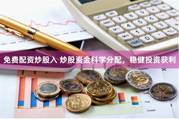 免费配资炒股入 炒股资金科学分配，稳健投资获利