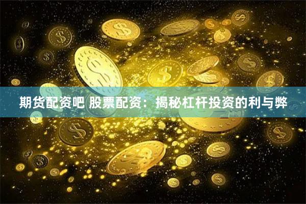 期货配资吧 股票配资：揭秘杠杆投资的利与弊