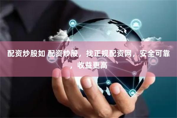 配资炒股如 配资炒股，找正规配资网，安全可靠，收益更高
