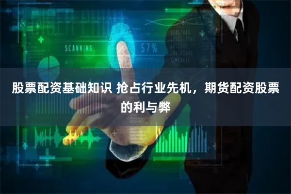 股票配资基础知识 抢占行业先机，期货配资股票的利与弊