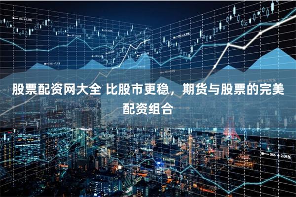 股票配资网大全 比股市更稳，期货与股票的完美配资组合