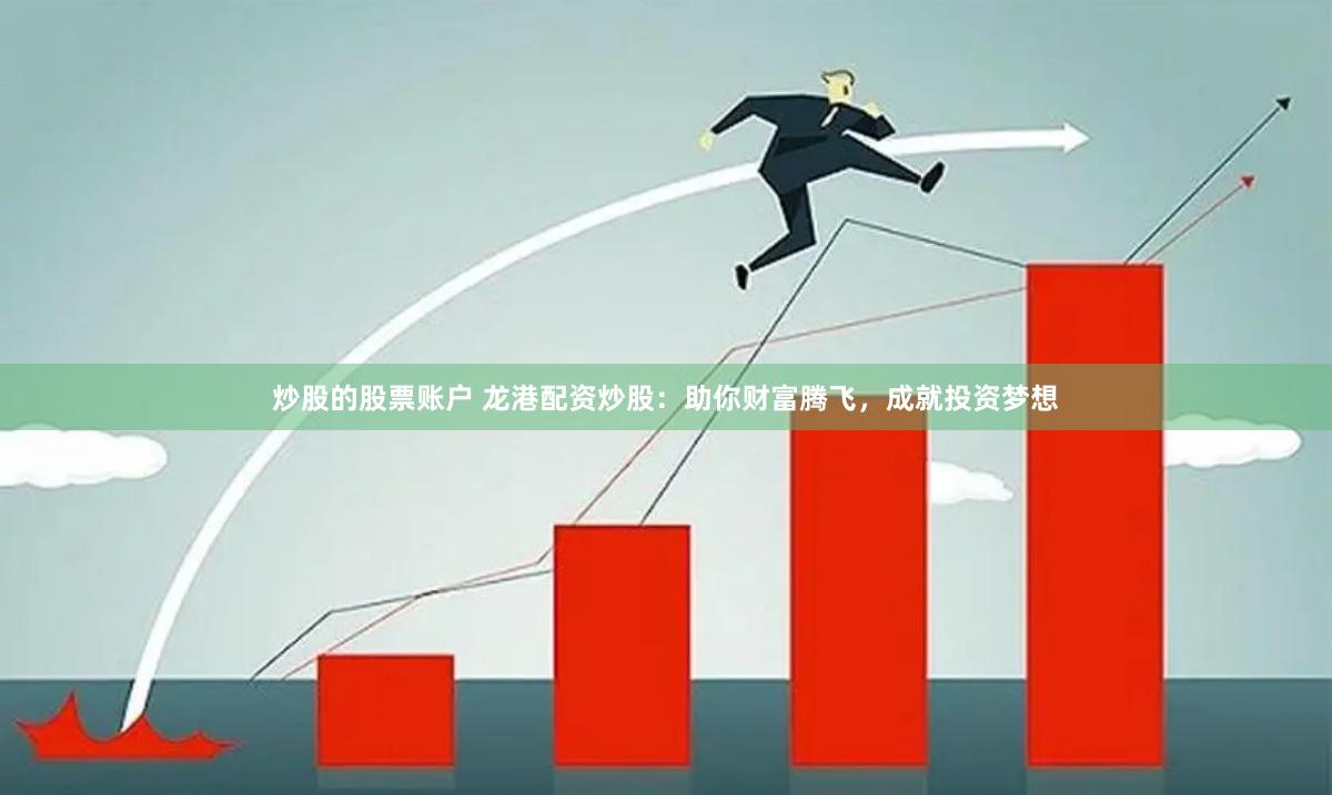 炒股的股票账户 龙港配资炒股：助你财富腾飞，成就投资梦想