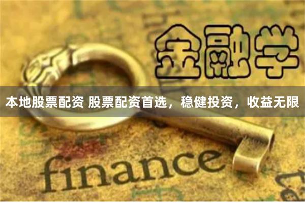 本地股票配资 股票配资首选，稳健投资，收益无限