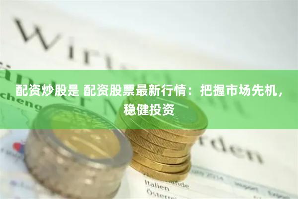 配资炒股是 配资股票最新行情：把握市场先机，稳健投资