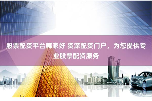 股票配资平台哪家好 资深配资门户，为您提供专业股票配资服务