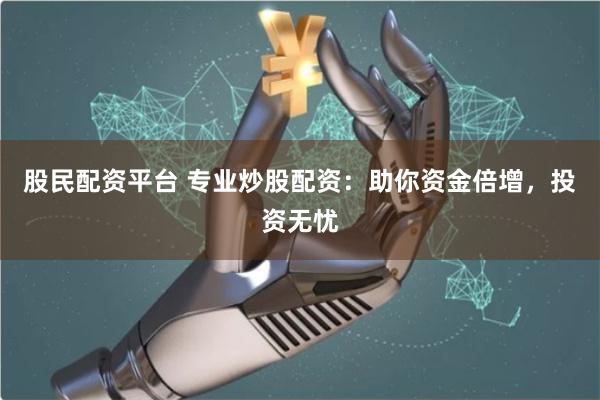 股民配资平台 专业炒股配资:助你资金倍增,投资无忧