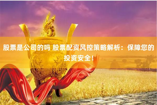股票是公司的吗 股票配资风控策略解析:保障您的投资安全!