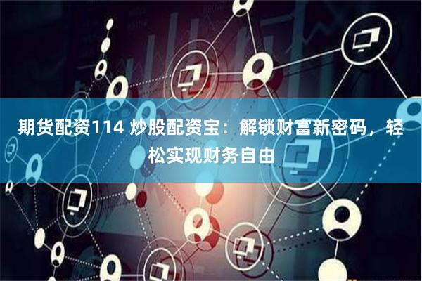 期货配资114 炒股配资宝:解锁财富新密码,轻松实现财务自由