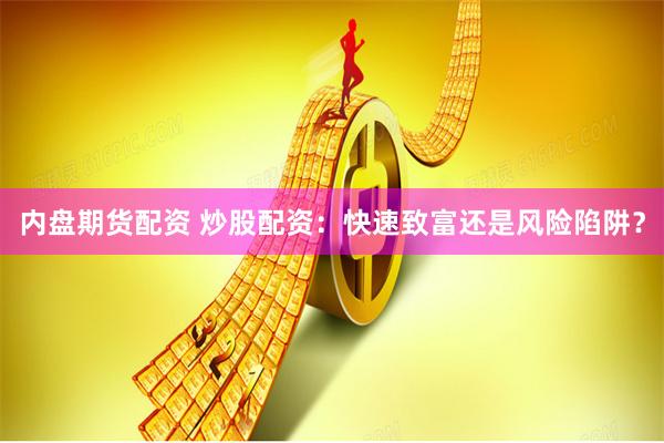 内盘期货配资 炒股配资:快速致富还是风险陷阱?