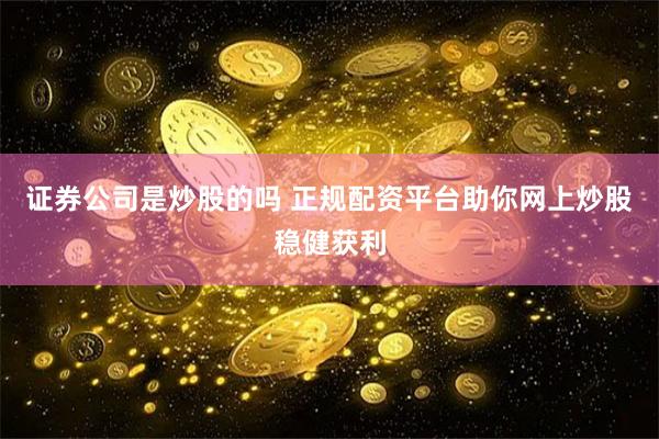 证券公司是炒股的吗 正规配资平台助你网上炒股稳健获利