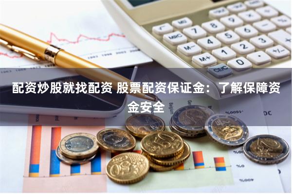 配资炒股就找配资 股票配资保证金:了解保障资金安全