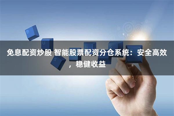 免息配资炒股 智能股票配资分仓系统:安全高效,稳健收益