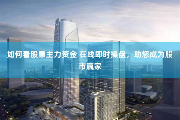 如何看股票主力资金 在线即时操盘，助您成为股市赢家