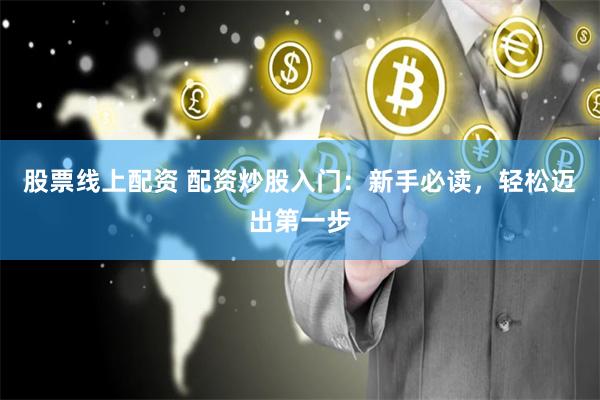 股票线上配资 配资炒股入门：新手必读，轻松迈出第一步
