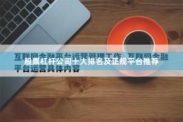 股票杠杆公司十大排名及正规平台推荐